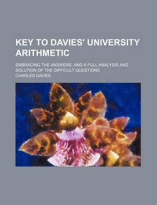 Book cover for Key to Davies' University Arithmetic; Embracing the Answers, and a Full Analysis and Solution of the Difficult Questions