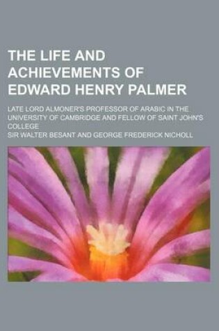 Cover of The Life and Achievements of Edward Henry Palmer; Late Lord Almoner's Professor of Arabic in the University of Cambridge and Fellow of Saint John's Co