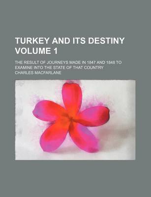 Book cover for Turkey and Its Destiny Volume 1; The Result of Journeys Made in 1847 and 1848 to Examine Into the State of That Country