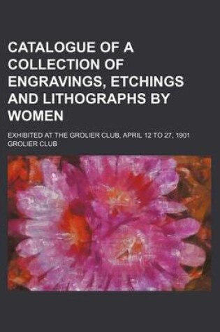 Cover of Catalogue of a Collection of Engravings, Etchings and Lithographs by Women; Exhibited at the Grolier Club, April 12 to 27, 1901