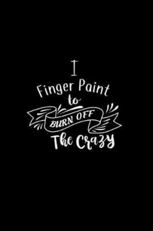 Cover of I Finger Paint To Burn Off The Crazy