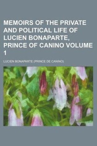 Cover of Memoirs of the Private and Political Life of Lucien Bonaparte, Prince of Canino Volume 1