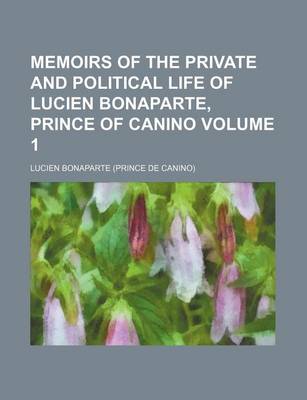 Book cover for Memoirs of the Private and Political Life of Lucien Bonaparte, Prince of Canino Volume 1