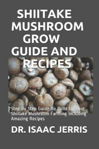 Cover of Shiitake Mushroom Grow Guide and Recipes