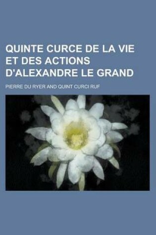 Cover of Quinte Curce de La Vie Et Des Actions D'Alexandre Le Grand