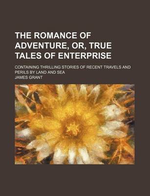 Book cover for The Romance of Adventure, Or, True Tales of Enterprise; Containing Thrilling Stories of Recent Travels and Perils by Land and Sea