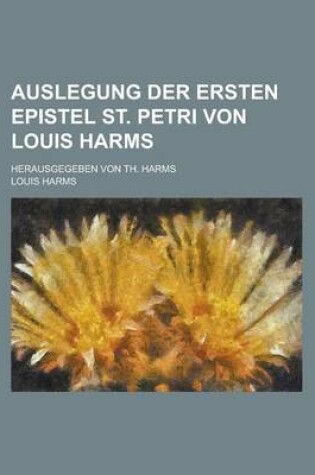 Cover of Auslegung Der Ersten Epistel St. Petri Von Louis Harms; Herausgegeben Von Th. Harms