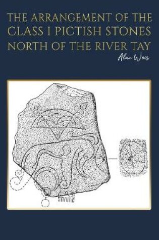 Cover of The Arrangement of the Class I Pictish Stones North of the River Tay