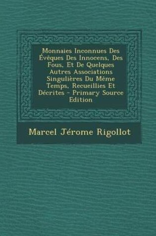 Cover of Monnaies Inconnues Des Eveques Des Innocens, Des Fous, Et de Quelques Autres Associations Singulieres Du Meme Temps, Recueillies Et Decrites - Primary