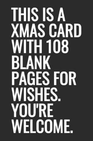 Cover of This Is A Xmas Card With 108 Blank Pages For Wishes. You're Welcome.