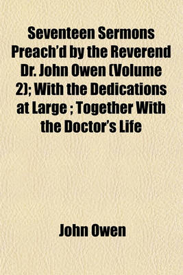 Book cover for Seventeen Sermons Preach'd by the Reverend Dr. John Owen (Volume 2); With the Dedications at Large; Together with the Doctor's Life