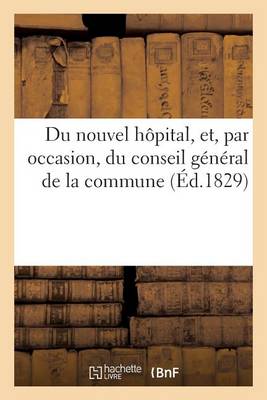 Cover of Du Nouvel Hôpital, Et, Par Occasion, Du Conseil Général de la Commune, À Propos de la Fête
