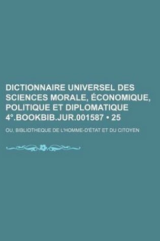 Cover of Dictionnaire Universel Des Sciences Morale, Economique, Politique Et Diplomatique 4 .Bookbib.Jur.001587 (25); Ou, Bibliotheque de L'Homme-D'Etat Et Du