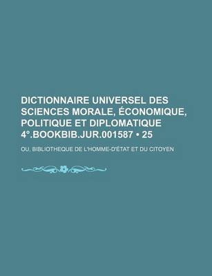 Book cover for Dictionnaire Universel Des Sciences Morale, Economique, Politique Et Diplomatique 4 .Bookbib.Jur.001587 (25); Ou, Bibliotheque de L'Homme-D'Etat Et Du