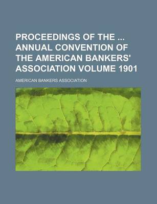 Book cover for Proceedings of the Annual Convention of the American Bankers' Association Volume 1901