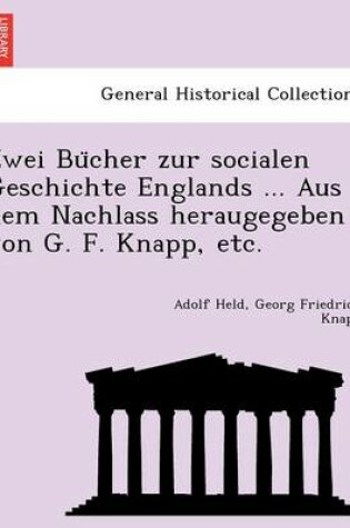 Cover of Zwei Bu Cher Zur Socialen Geschichte Englands ... Aus Dem Nachlass Heraugegeben Von G. F. Knapp, Etc.