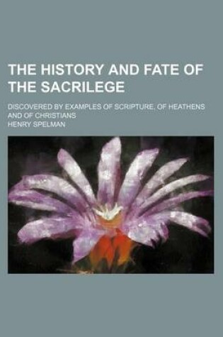 Cover of The History and Fate of the Sacrilege; Discovered by Examples of Scripture, of Heathens and of Christians