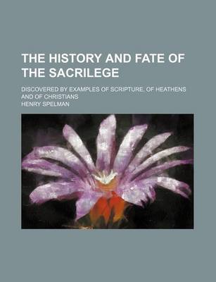 Book cover for The History and Fate of the Sacrilege; Discovered by Examples of Scripture, of Heathens and of Christians