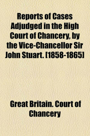 Cover of Reports of Cases Adjudged in the High Court of Chancery, by the Vice-Chancellor Sir John Stuart. [1858-1865]