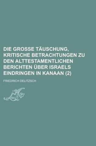 Cover of Die Grosse Tauschung, Kritische Betrachtungen Zu Den Alttestamentlichen Berichten Uber Israels Eindringen in Kanaan (2)