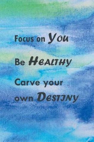 Cover of Focus On You Be Healthy Carve Your Own Destiny