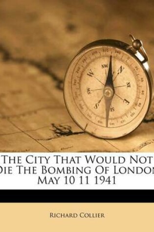 Cover of The City That Would Not Die the Bombing of London May 10 11 1941