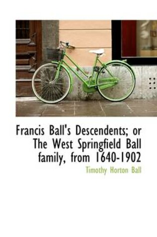 Cover of Francis Ball's Descendents; Or the West Springfield Ball Family, from 1640-1902