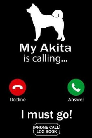 Cover of My Akita Is Calling I Must Go Phone Call Log Book