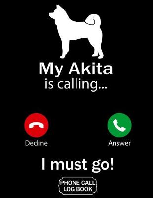 Book cover for My Akita Is Calling I Must Go Phone Call Log Book