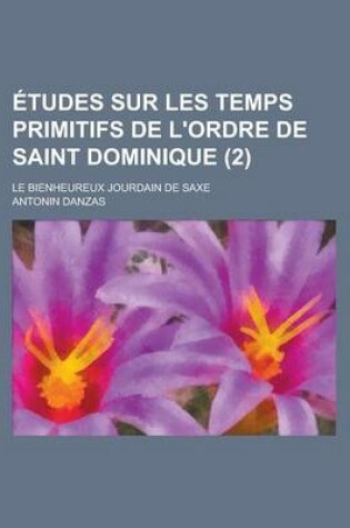 Cover of Etudes Sur Les Temps Primitifs de L'Ordre de Saint Dominique; Le Bienheureux Jourdain de Saxe (2)