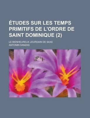 Book cover for Etudes Sur Les Temps Primitifs de L'Ordre de Saint Dominique; Le Bienheureux Jourdain de Saxe (2)