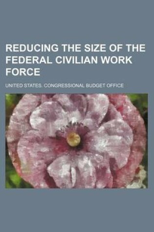 Cover of Reducing the Size of the Federal Civilian Work Force