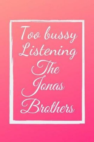 Cover of Too bussy listening The Jonas Brothers