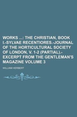 Cover of Works; The Christian, Book I.-Sylvae Recentiores.-Journal of the Horticultural Society of London, V. 1-2 (Partial).-Excerpt from the Gentleman's Magazine Volume 3