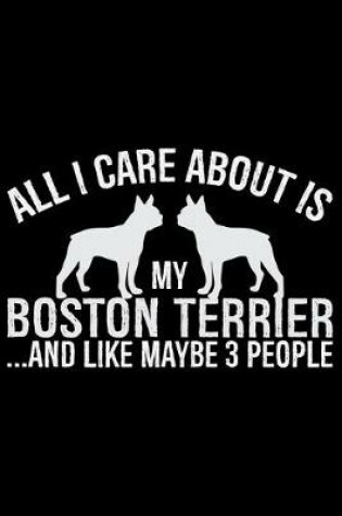 Cover of All I Care About Is My Boston Terrier and Like Maybe 3 people