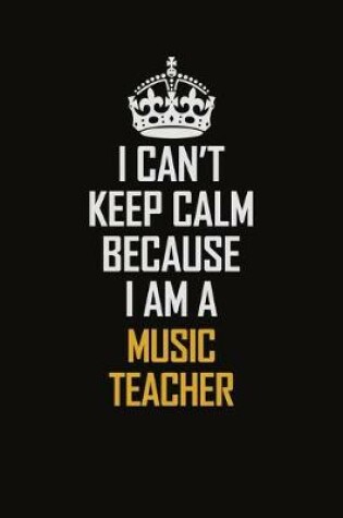 Cover of I Can't Keep Calm Because I Am A Music Teacher