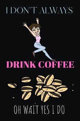 Cover of I Don't Always Drink Coffee Oh Wait Yes I Do