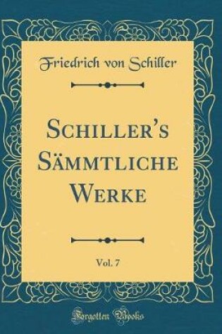 Cover of Schiller's Sämmtliche Werke, Vol. 7 (Classic Reprint)