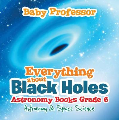 Book cover for Everything about Black Holes Astronomy Books Grade 6 Astronomy & Space Science