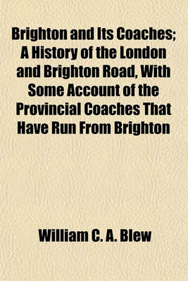 Book cover for Brighton and Its Coaches; A History of the London and Brighton Road, with Some Account of the Provincial Coaches That Have Run from Brighton