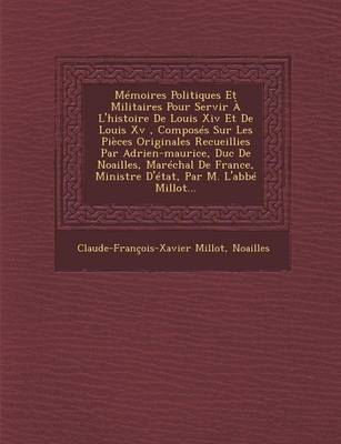 Book cover for Memoires Politiques Et Militaires Pour Servir A L'Histoire de Louis XIV Et de Louis XV, Composes Sur Les Pieces Originales Recueillies Par Adrien-Maurice, Duc de Noailles, Marechal de France, Ministre D'Etat, Par M. L'Abbe Millot...