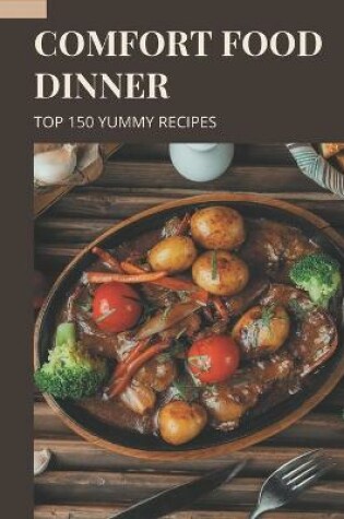 Cover of Top 150 Yummy Comfort Food Dinner Recipes