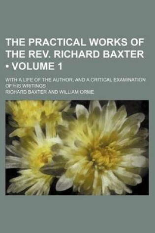 Cover of The Practical Works of the REV. Richard Baxter (Volume 1); With a Life of the Author, and a Critical Examination of His Writings