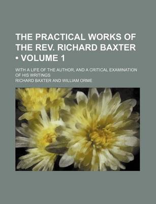 Book cover for The Practical Works of the REV. Richard Baxter (Volume 1); With a Life of the Author, and a Critical Examination of His Writings