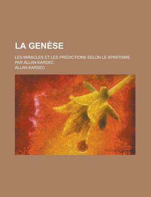 Book cover for La Genese; Les Miracles Et Les Predictions Selon Le Spiritisme Par Allan Kardec