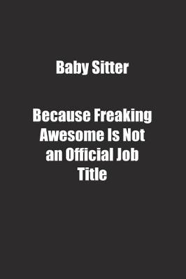 Book cover for Baby Sitter Because Freaking Awesome Is Not an Official Job Title.