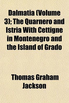 Book cover for Dalmatia (Volume 3); The Quarnero and Istria with Cettigne in Montenegro and the Island of Grado