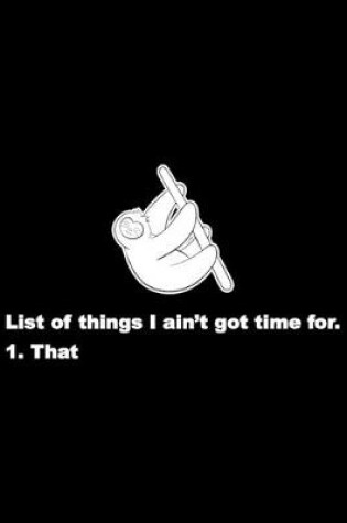 Cover of List Of Things I Ain't Got Time For. 1. That