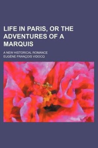 Cover of Life in Paris, or the Adventures of a Marquis; A New Historical Romance