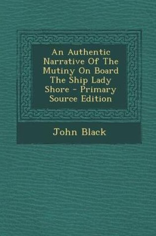 Cover of An Authentic Narrative of the Mutiny on Board the Ship Lady Shore - Primary Source Edition